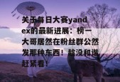 关于每日大赛yandex的最新进展：榜一大哥居然在粉丝群公然发那种东西！趁没和谐赶紧看！