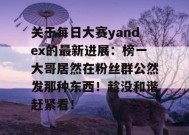 关于每日大赛yandex的最新进展：榜一大哥居然在粉丝群公然发那种东西！趁没和谐赶紧看！