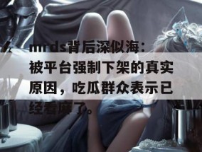 mrds背后深似海：被平台强制下架的真实原因，吃瓜群众表示已经看麻了。