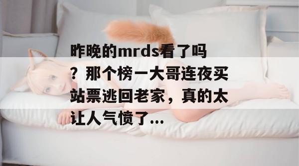 昨晚的mrds看了吗?那个榜一大哥连夜买站票逃回老家,真的太让人气愤了... 第1张 昨晚的mrds看了吗?那个榜一大哥连夜买站票逃回老家,真的太让人气愤了... 第1张