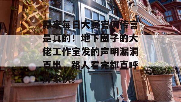 原来每日大赛官网传言是真的!地下圈子的大佬工作室发的声明漏洞百出,路人看完都直呼好家伙。 第1张 原来每日大赛官网传言是真的!地下圈子的大佬工作室发的声明漏洞百出,路人看完都直呼好家伙。 第1张